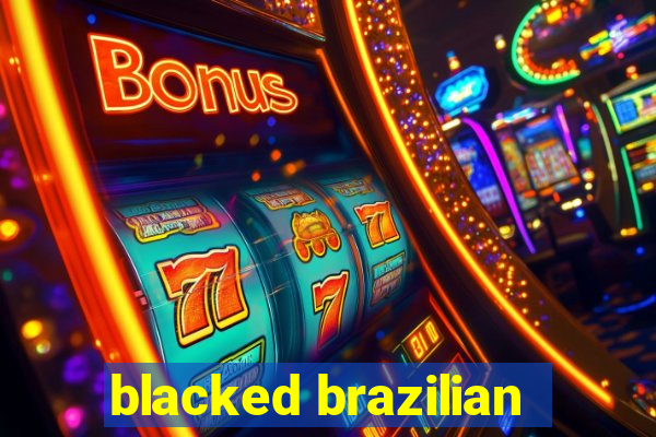 blacked brazilian